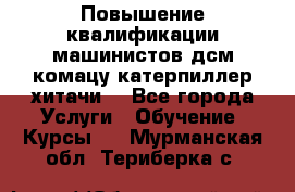 Повышение квалификации машинистов дсм комацу,катерпиллер,хитачи. - Все города Услуги » Обучение. Курсы   . Мурманская обл.,Териберка с.